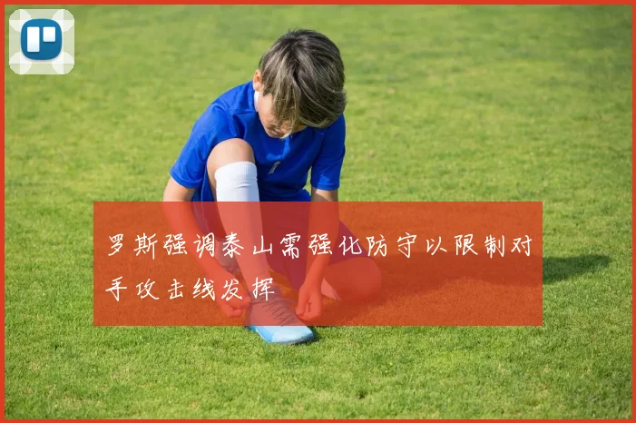 罗斯强调泰山需强化防守以限制对手攻击线发挥