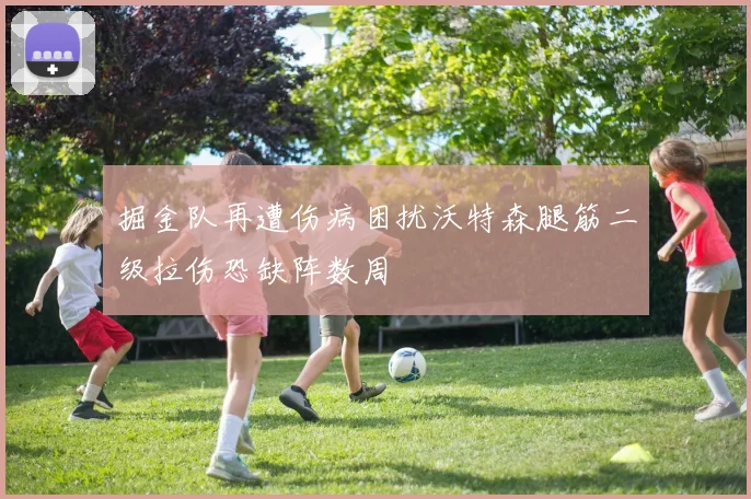 掘金队再遭伤病困扰沃特森腿筋二级拉伤恐缺阵数周