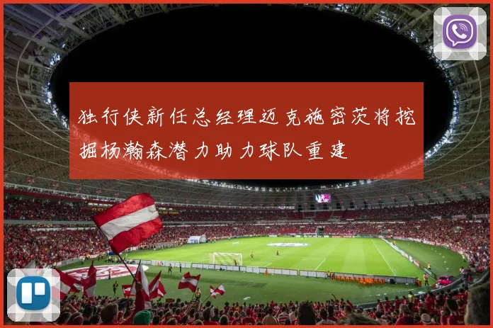 独行侠新任总经理迈克施密茨将挖掘杨瀚森潜力助力球队重建