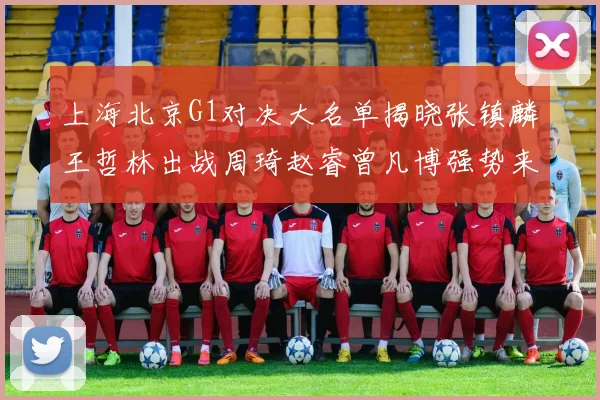 上海北京G1对决大名单揭晓张镇麟王哲林出战周琦赵睿曾凡博强势来袭