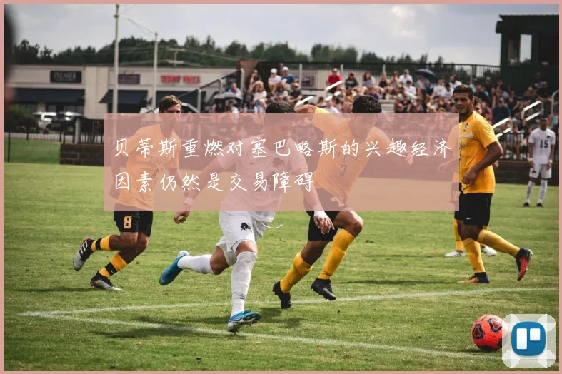 贝蒂斯重燃对塞巴略斯的兴趣经济因素仍然是交易障碍