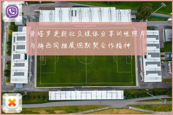 劳塔罗更新社交媒体分享训练照片与梅西同框展现默契合作精神