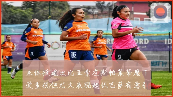 米体报道坎比亚索在斯帕莱蒂麾下受重视但尤文表现起伏巴萨有意引进