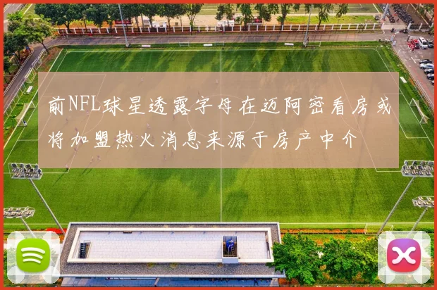 前NFL球星透露字母在迈阿密看房或将加盟热火消息来源于房产中介