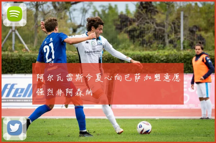 阿尔瓦雷斯今夏心向巴萨加盟意愿强烈非阿森纳