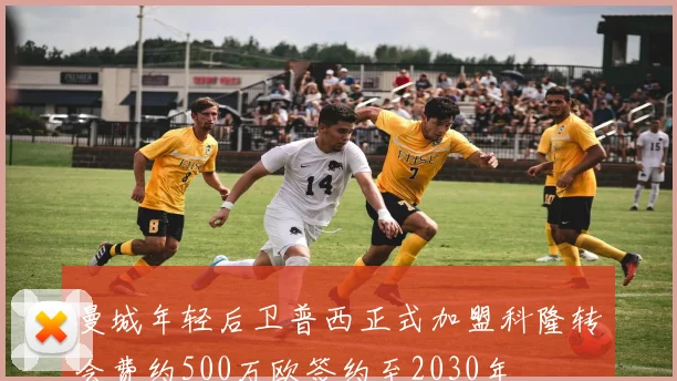 曼城年轻后卫普西正式加盟科隆转会费约500万欧签约至2030年