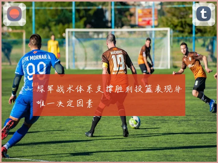 绿军战术体系支撑胜利投篮表现非唯一决定因素