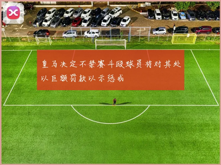 皇马决定不禁赛斗殴球员将对其处以巨额罚款以示惩戒