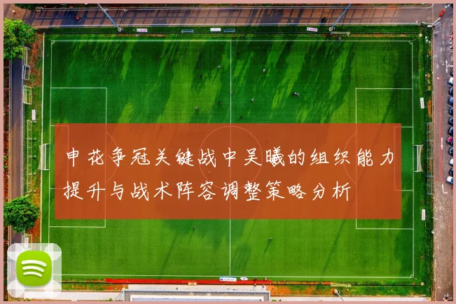 申花争冠关键战中吴曦的组织能力提升与战术阵容调整策略分析
